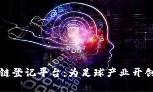 中超络谱区块链登记平台：为足球产业开创全新透明时代