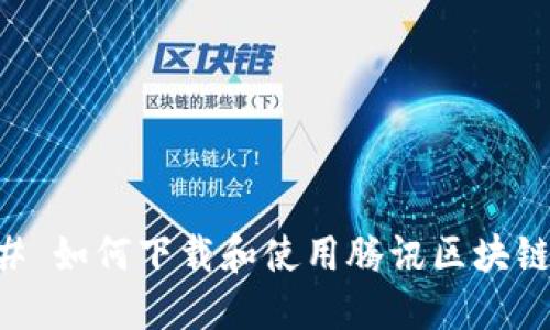 ### 如何下载和使用腾讯区块链平台