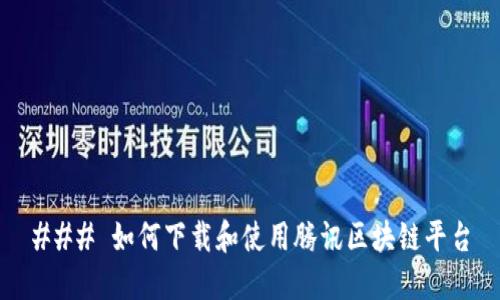 ### 如何下载和使用腾讯区块链平台