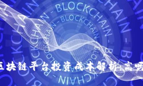 区块链平台投资成本解析：高吗？