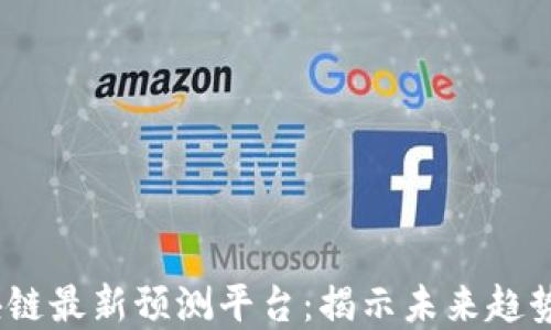
2023年区块链最新预测平台：揭示未来趋势与投资机会