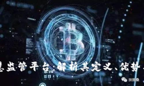 区块链智慧监管平台：解析其定义、优势与应用前景