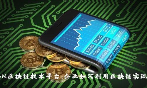 深入了解IBM区块链技术平台:企业如何利用区块链实现数字化转型