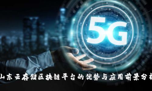 山东云存储区块链平台的优势与应用前景分析
