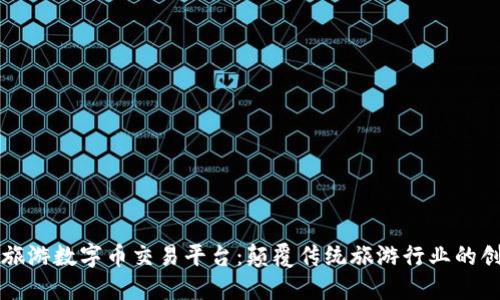 区块链旅游数字币交易平台：颠覆传统旅游行业的创新之路