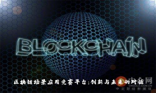 区块链场景应用竞赛平台：创新与未来的对话