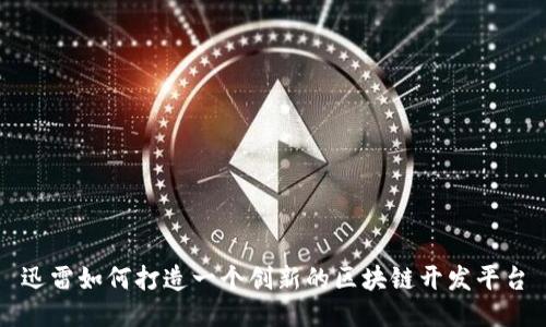 迅雷如何打造一个创新的区块链开发平台