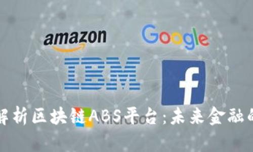 全面深入解析区块链ABS平台：未来金融的创新路径