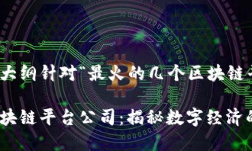 内容设计大纲针对“最火的几个区块链平台公司”

最火的区块链平台公司：揭秘数字经济的未来