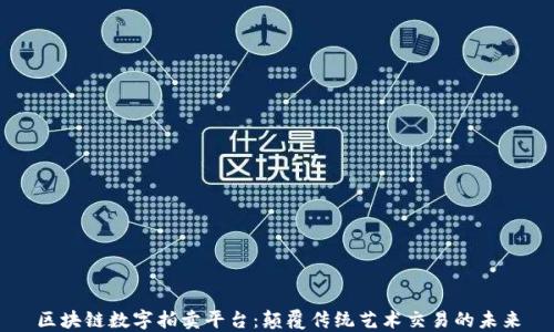 
区块链数字拍卖平台：颠覆传统艺术交易的未来