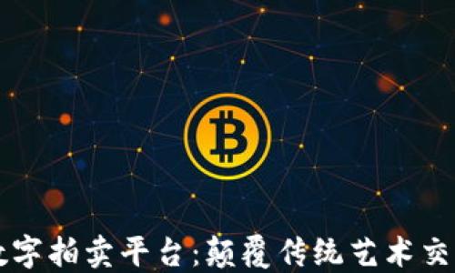 
区块链数字拍卖平台：颠覆传统艺术交易的未来