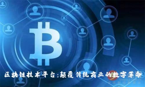 区块链技术平台：颠覆传统商业的数字革命