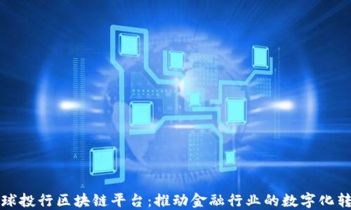 
全球投行区块链平台：推动金融行业的数字化转型
