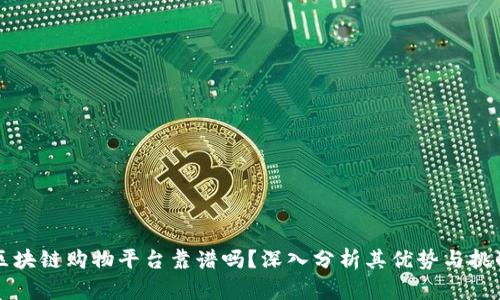 区块链购物平台靠谱吗？深入分析其优势与挑战