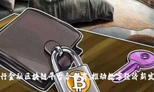 央行金融区块链平台合作商：推动数字经济新发展
