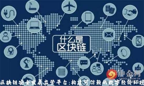 
区块链安全发展监管平台：构建可信赖的数字经济环境