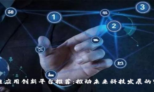 区块链应用创新平台推荐：推动未来科技发展的变革者