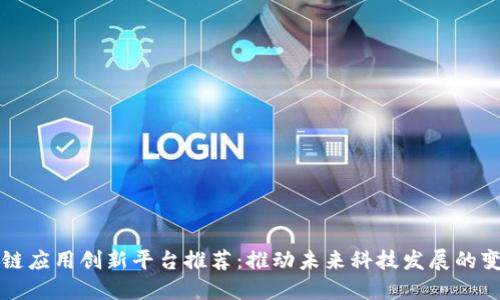 区块链应用创新平台推荐：推动未来科技发展的变革者