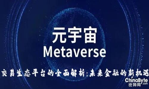 区块链交易生态平台的全面解析：未来金融的新机遇与挑战