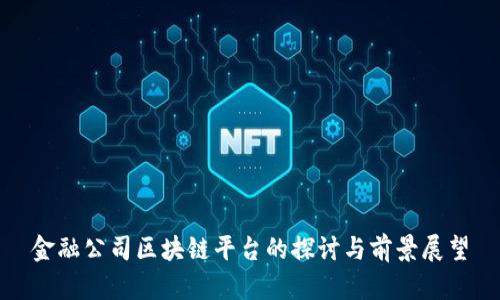 金融公司区块链平台的探讨与前景展望