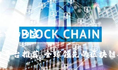 以下是你要求的内容：

国外区块链平台推荐：全球领先的区块链技术服务商