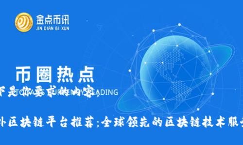 以下是你要求的内容：

国外区块链平台推荐：全球领先的区块链技术服务商