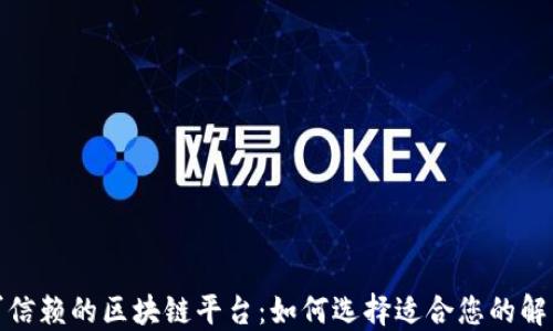 
探索可信赖的区块链平台：如何选择适合您的解决方案