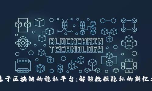 基于区块链的稳私平台：解锁数据隐私的新纪元