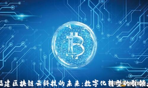 
福建区块链云科技的未来：数字化转型的引领者