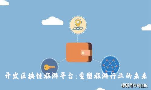 开发区块链旅游平台：重塑旅游行业的未来