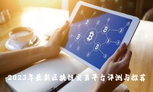 2023年最新区块链交易平台评测与推荐
