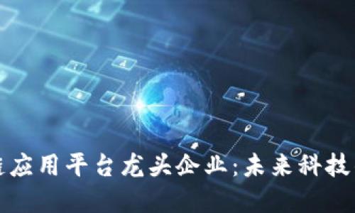 区块链应用平台龙头企业：未来科技的先锋