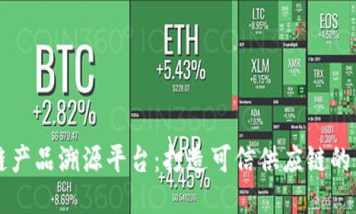 区块链产品溯源平台：打造可信供应链的新纪元