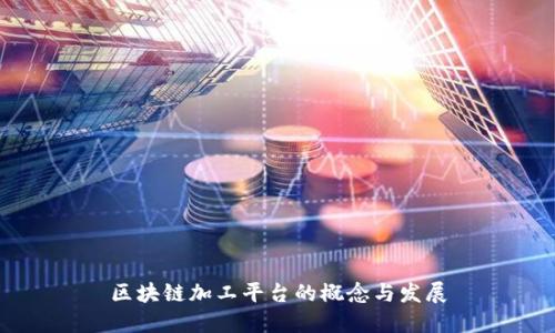 区块链加工平台的概念与发展