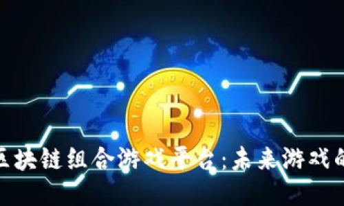 最火的区块链组合游戏平台：未来游戏的新趋势