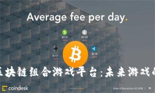 最火的区块链组合游戏平台：未来游戏的新趋势