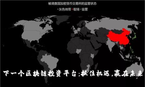 下一个区块链投资平台：抓住机遇，赢在未来