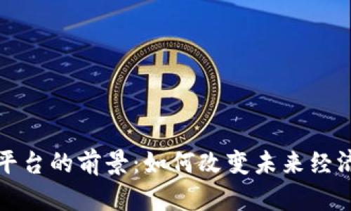 区块链平台的前景：如何改变未来经济的基础