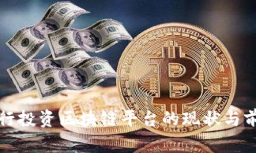 各大银行投资区块链平台的现状与前景分析