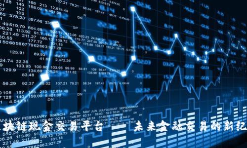 区块链现金交易平台——未来金融交易的新纪元