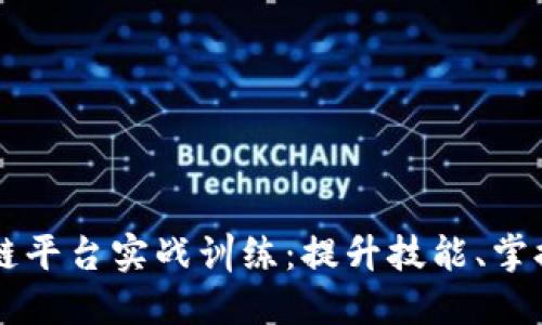 区块链平台实战训练：提升技能、掌握未来
