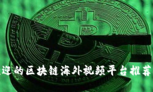 最受欢迎的区块链海外视频平台推荐及评测