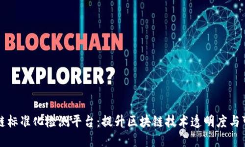 区块链标准化检测平台：提升区块链技术透明度与可信度