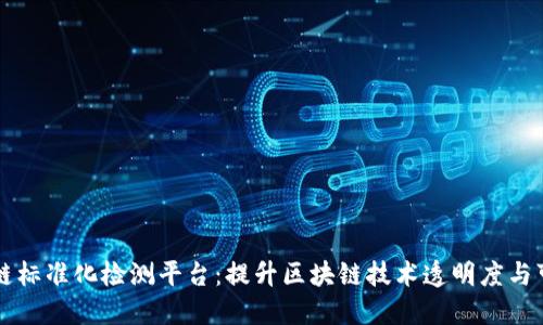 区块链标准化检测平台：提升区块链技术透明度与可信度