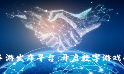 区块链手游发布平台：开启数字游戏的新纪元