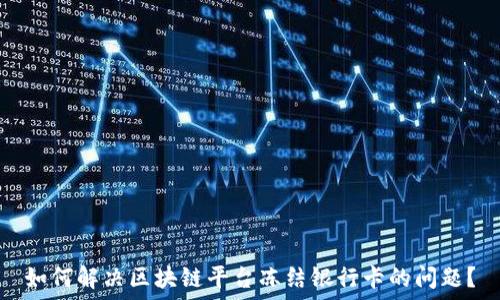   
如何解决区块链平台冻结银行卡的问题？