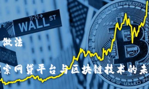 的做法

探索网贷平台与区块链技术的未来