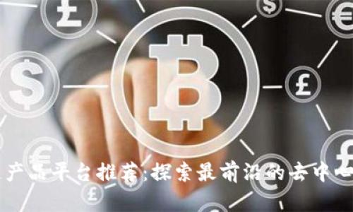 区块链产品平台推荐：探索最前沿的去中心化技术