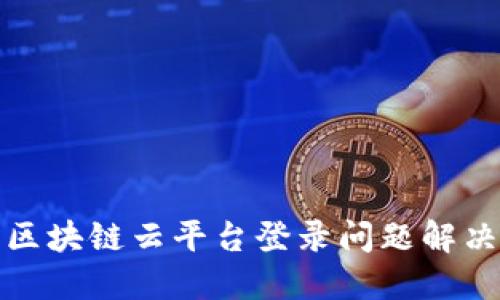 辽宁区块链云平台登录问题解决指南