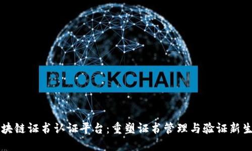 区块链证书认证平台：重塑证书管理与验证新生态